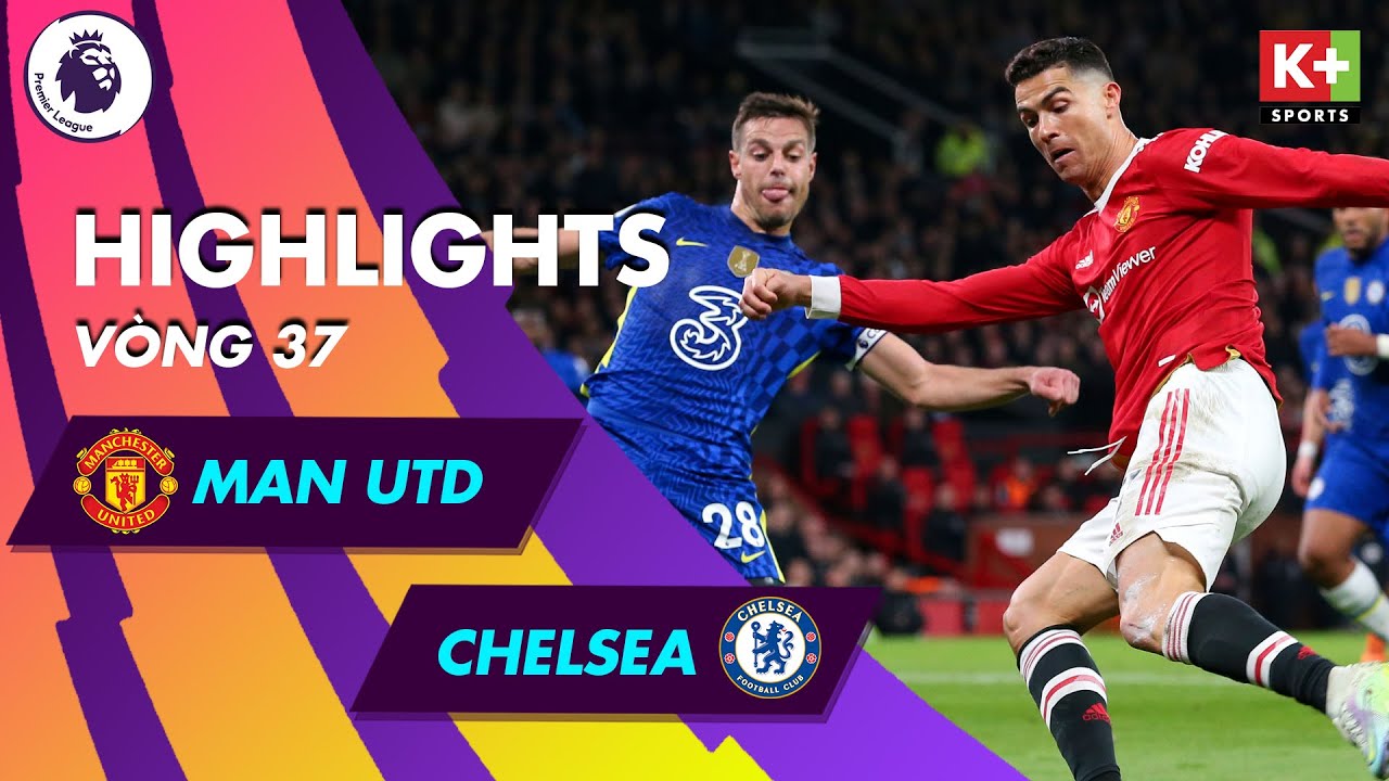 Man United vs Chelsea - vòng 37 Ngoại hạng Anh 2021/22