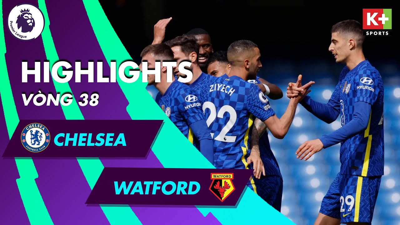 Chelsea vs Watford - vòng 38 Ngoại hạng Anh 2021/22