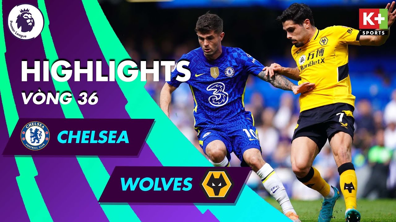 Chelsea vs Wolves - vòng 36 Ngoại hạng Anh 2021/22