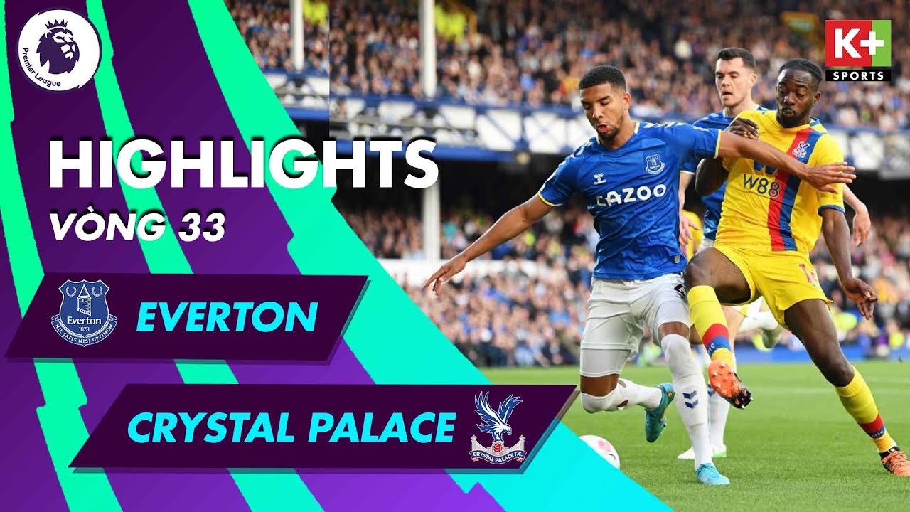 Everton vs Crystal Palace - vòng 33 Ngoại hạng Anh 2021/22