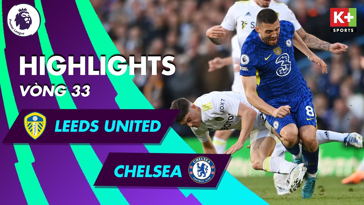 Leeds United vs Chelsea - vòng 33 Ngoại hạng Anh 2021/22