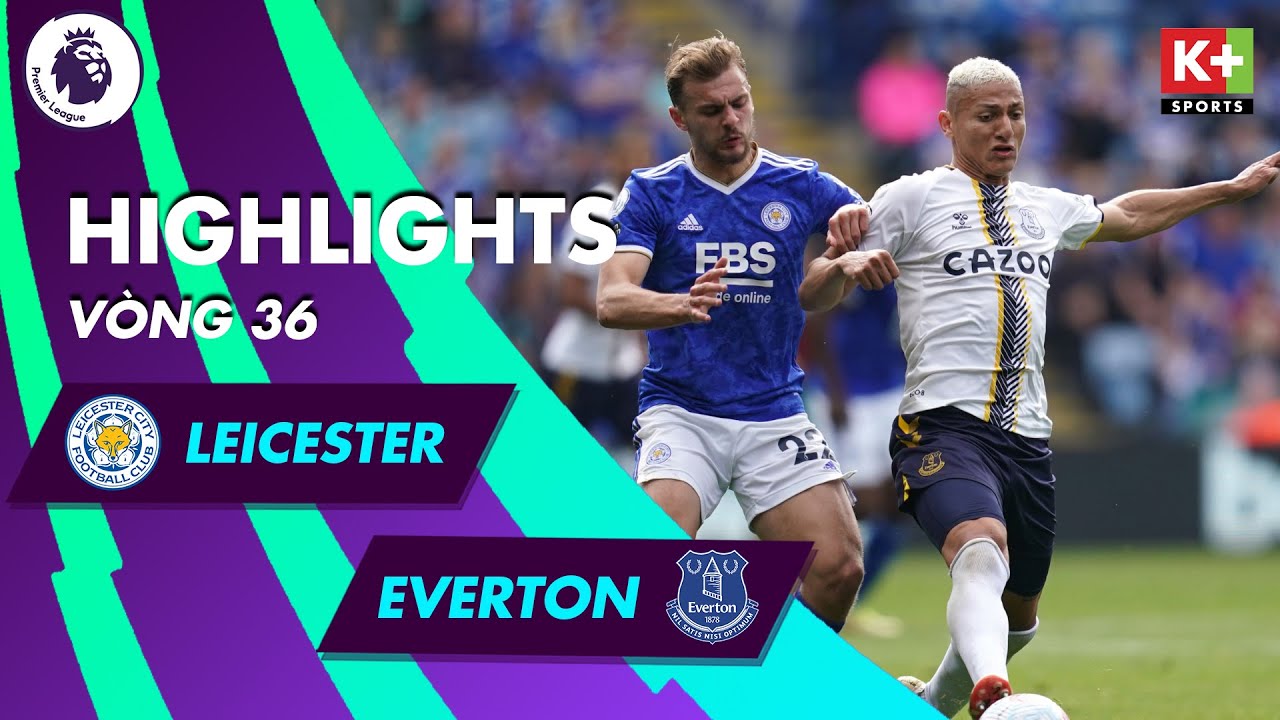 Leicester City vs Everton - vòng 36 Ngoại hạng Anh 2021/22