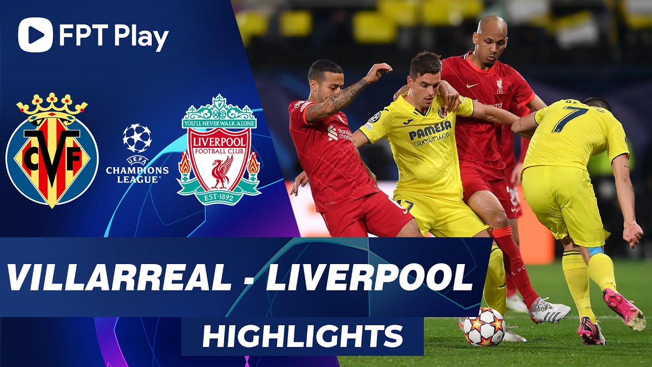 Villarreal vs Liverpool - lượt về bán kết Champions League 2021/22