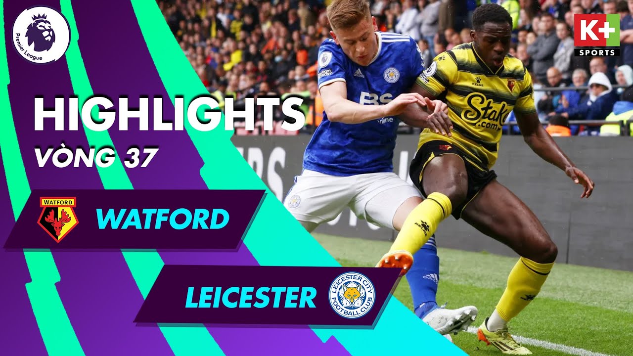 Watford vs Leicester City - vòng 37 Ngoại hạng Anh 2021/22