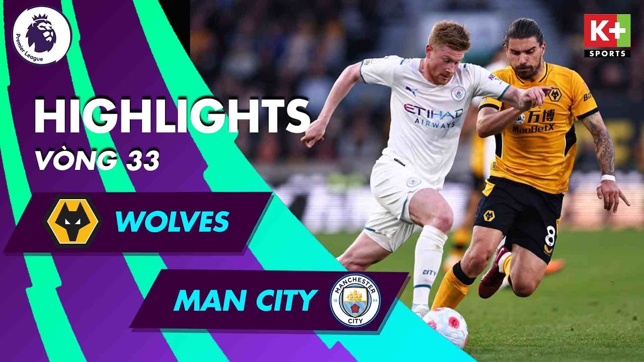 Wolves vs Man City - vòng 33 Ngoại hạng Anh 2021/22