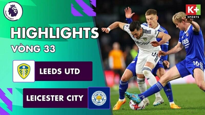Leeds United vs Leicester, vòng 33 Ngoại hạng Anh 2022/23