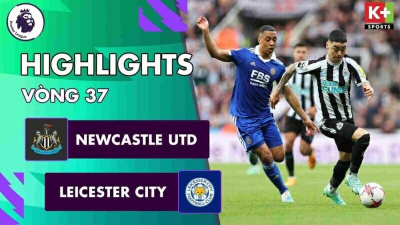 Newcastle vs Leicester, vòng 37 Ngoại hạng Anh 2022/23