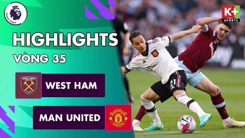 West Ham vs Man United, vòng 35 Ngoại hạng Anh 2022/23