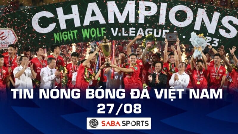 Tin nóng bóng đá Việt Nam hôm nay ngày 27/08: Công an Hà Nội vô địch V-League 2023