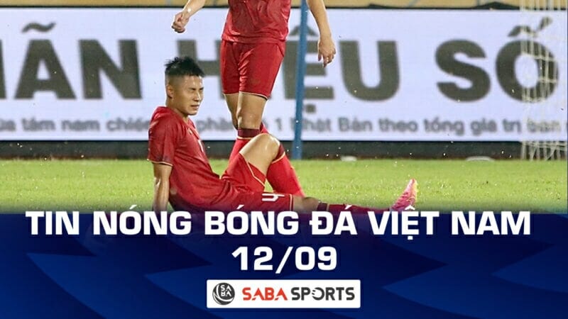 Tin nóng bóng đá Việt Nam hôm nay 12/09: Tuyển Việt Nam đón tin dữ
